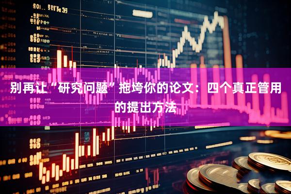 别再让“研究问题”拖垮你的论文：四个真正管用的提出方法