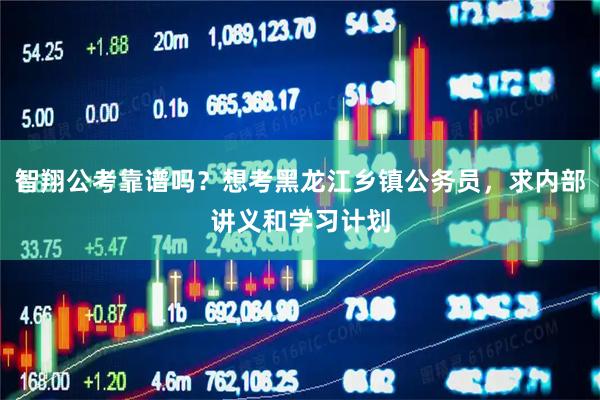 智翔公考靠谱吗？想考黑龙江乡镇公务员，求内部讲义和学习计划