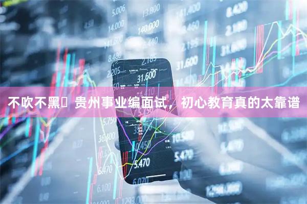 不吹不黑️贵州事业编面试，初心教育真的太靠谱