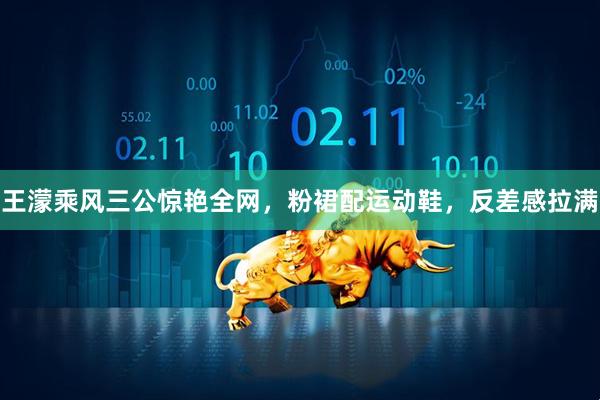 王濛乘风三公惊艳全网，粉裙配运动鞋，反差感拉满