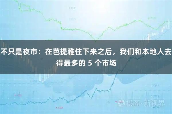 不只是夜市：在芭提雅住下来之后，我们和本地人去得最多的 5 个市场