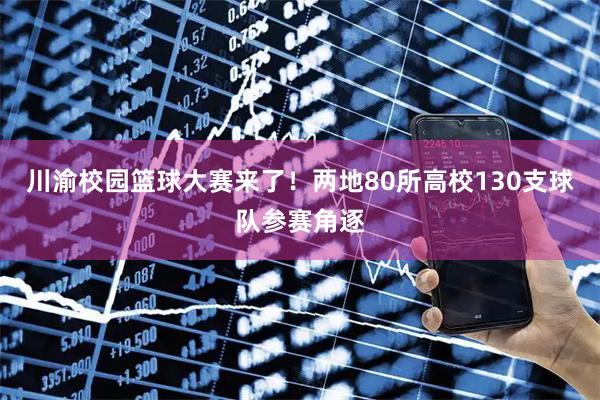 川渝校园篮球大赛来了！两地80所高校130支球队参赛角逐