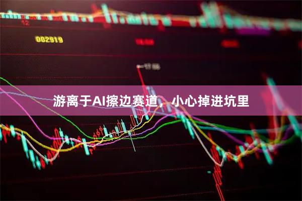 游离于AI擦边赛道，小心掉进坑里