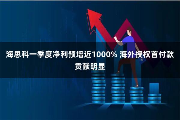 海思科一季度净利预增近1000% 海外授权首付款贡献明显