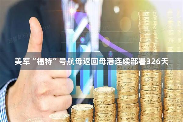 美军“福特”号航母返回母港连续部署326天