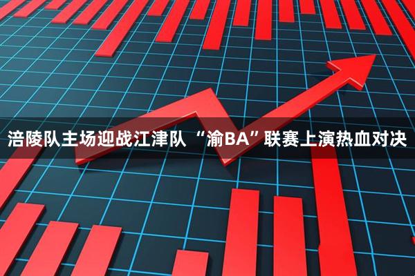 涪陵队主场迎战江津队 “渝BA”联赛上演热血对决