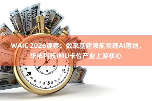 WAIC 2026观察：数采基建领航物理AI落地，华依科技IMU卡位产业上游核心